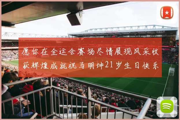 愿你在全运会赛场尽情展现风采收获辉煌成就祝马明坤21岁生日快乐