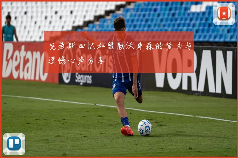 克劳斯回忆加盟勒沃库森的努力与遗憾心声分享