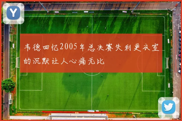 韦德回忆2005年总决赛失利更衣室的沉默让人心痛无比