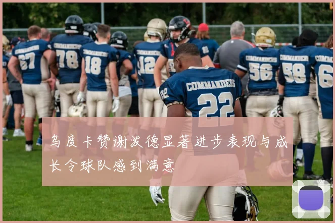 乌度卡赞谢泼德显著进步表现与成长令球队感到满意
