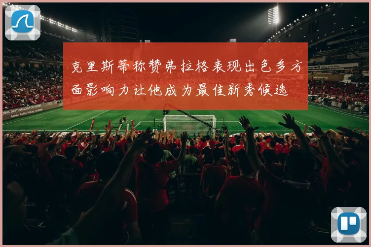 克里斯蒂称赞弗拉格表现出色多方面影响力让他成为最佳新秀候选