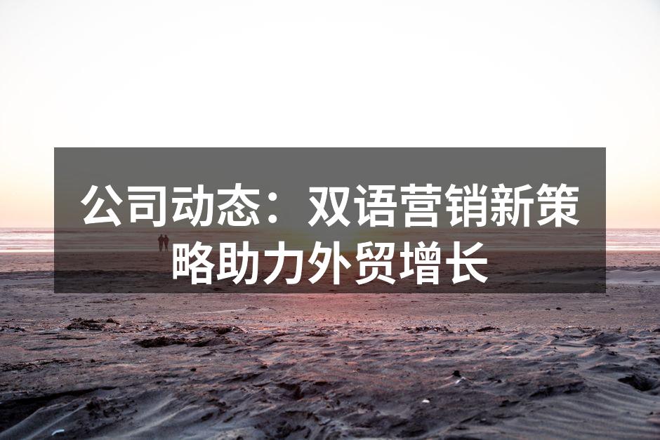 公司动态：双语营销新策略助力外贸增长